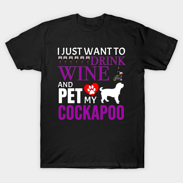 I Just Want To Drink Wine And Pet My Cockapoo - Gift For Cockapoo Owner Dog Breed,Dog Lover, Lover T-Shirt by HarrietsDogGifts